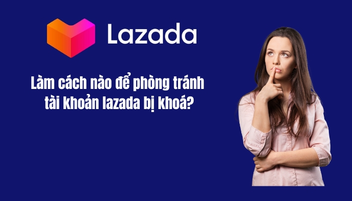 Làm cách nào để phòng tránh tài khoản lazada bị khoá?