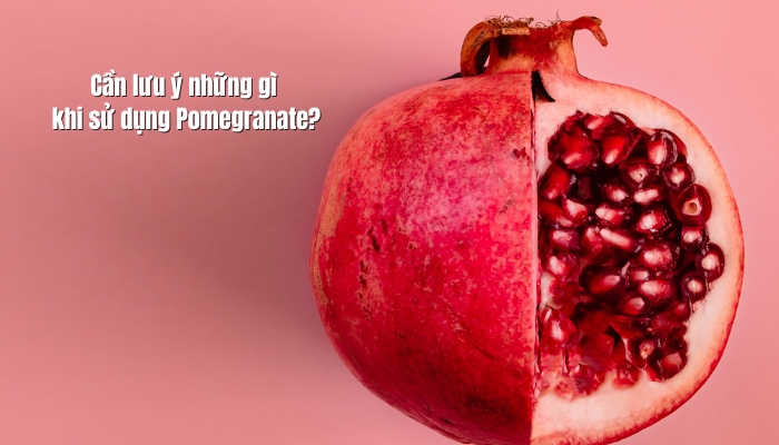 Cần lưu ý những gì khi sử dụng Pomegranate?