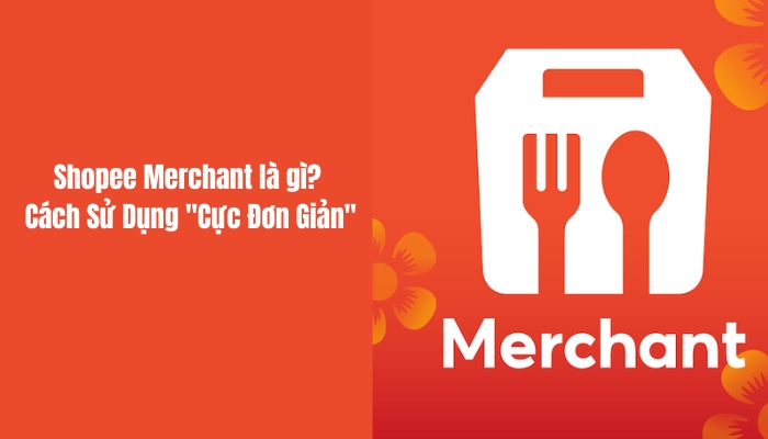 Shopee Merchant là gì? Cách Sử Dụng "Cực Đơn Giản"