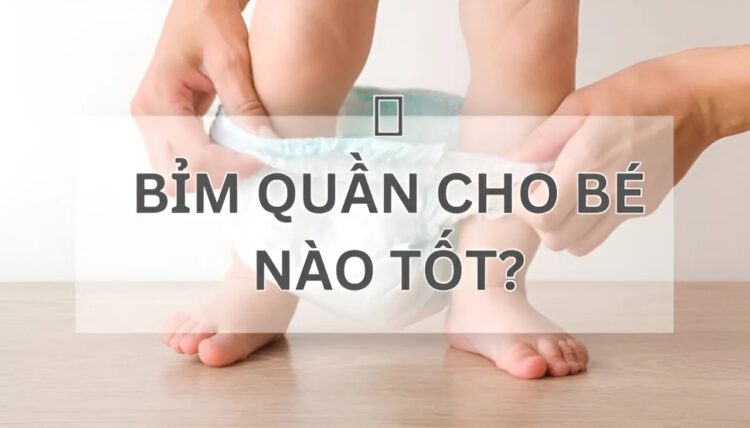 bỉm quần cho bé nào tốt