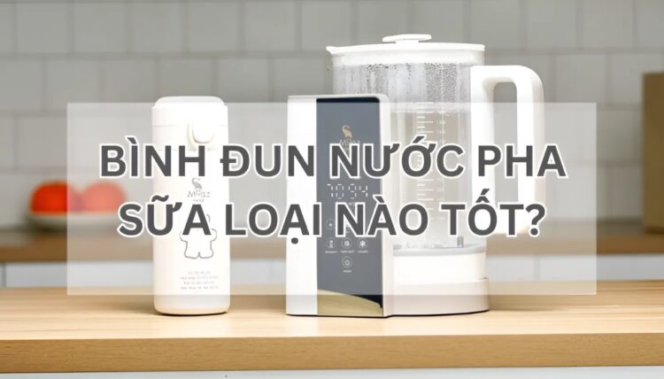 bình đun nước pha sữa loại nào tốt