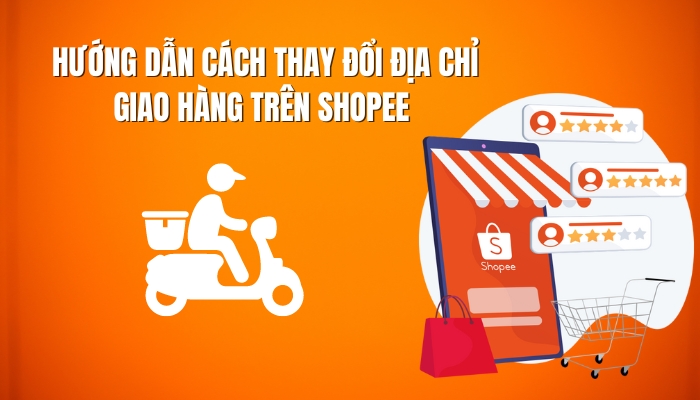 Cách thay đổi địa chỉ giao hàng trên Shopee từ A-Z