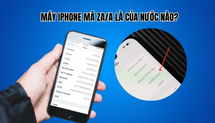 Máy iPhone mã ZA/A là của nước nào?