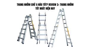 Thang nhôm chữ A nào tốt? Review 3+ thang nhôm tốt nhất 2024